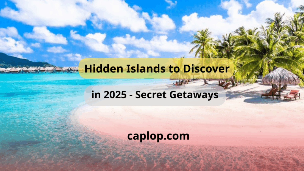 Hidden Islands to Discover in 2025 - Secret Getaways
